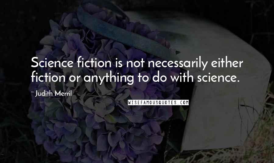 Judith Merril Quotes: Science fiction is not necessarily either fiction or anything to do with science.