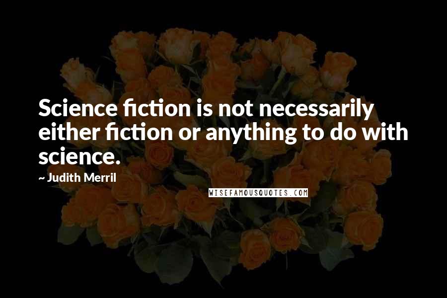 Judith Merril Quotes: Science fiction is not necessarily either fiction or anything to do with science.