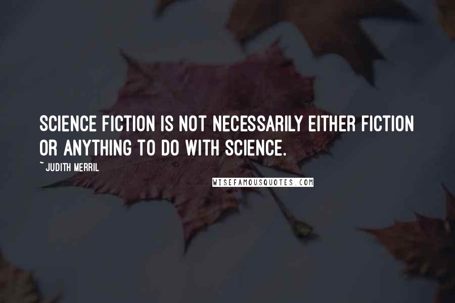 Judith Merril Quotes: Science fiction is not necessarily either fiction or anything to do with science.