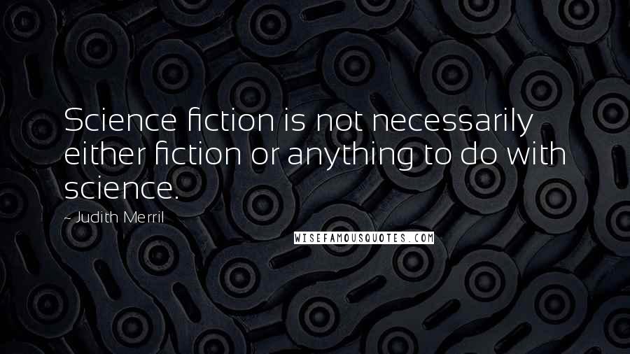 Judith Merril Quotes: Science fiction is not necessarily either fiction or anything to do with science.