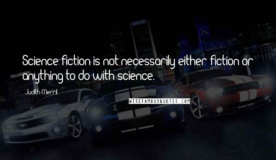 Judith Merril Quotes: Science fiction is not necessarily either fiction or anything to do with science.