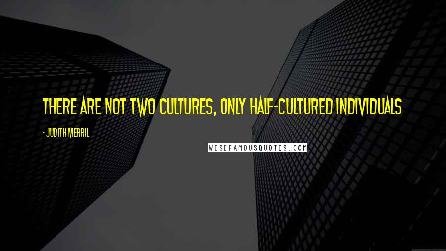 Judith Merril Quotes: There are not two cultures, only half-cultured individuals