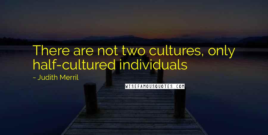 Judith Merril Quotes: There are not two cultures, only half-cultured individuals