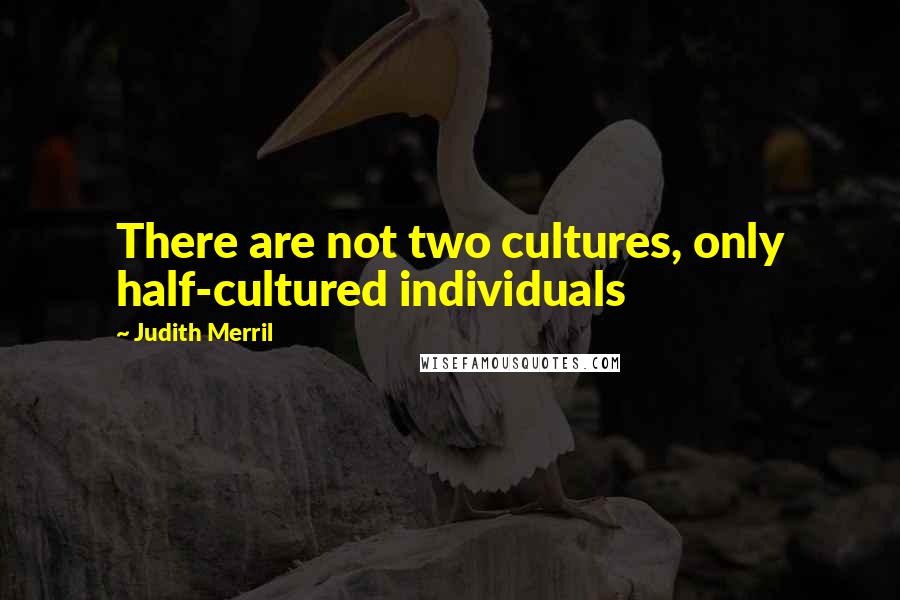 Judith Merril Quotes: There are not two cultures, only half-cultured individuals