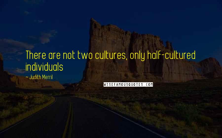 Judith Merril Quotes: There are not two cultures, only half-cultured individuals