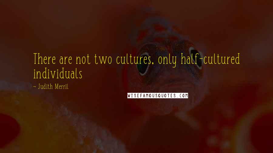 Judith Merril Quotes: There are not two cultures, only half-cultured individuals