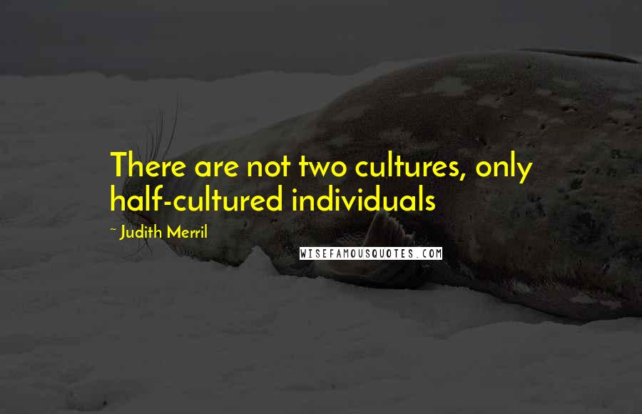 Judith Merril Quotes: There are not two cultures, only half-cultured individuals