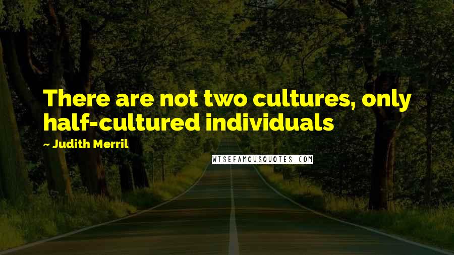Judith Merril Quotes: There are not two cultures, only half-cultured individuals