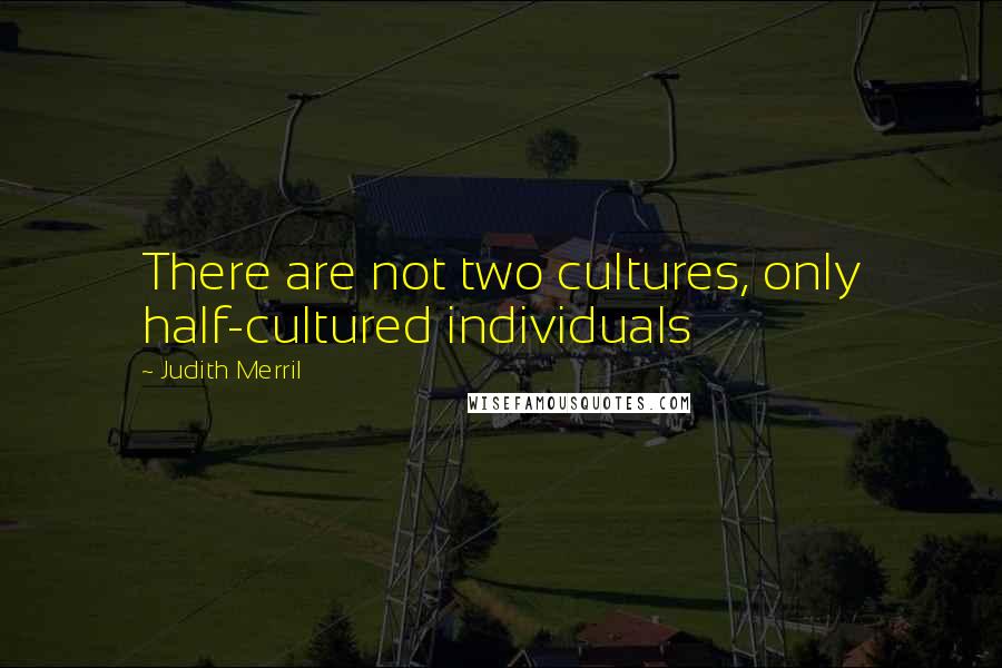 Judith Merril Quotes: There are not two cultures, only half-cultured individuals