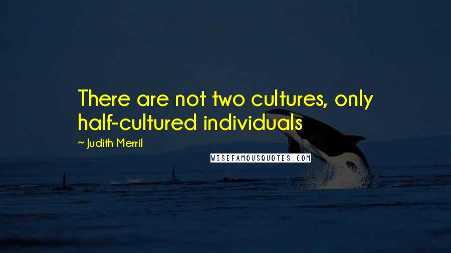 Judith Merril Quotes: There are not two cultures, only half-cultured individuals