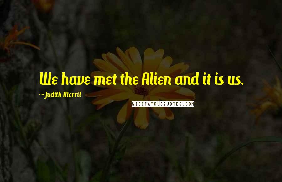 Judith Merril Quotes: We have met the Alien and it is us.