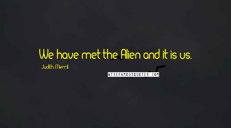 Judith Merril Quotes: We have met the Alien and it is us.