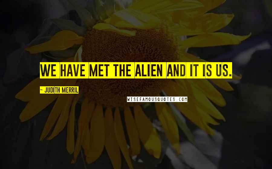 Judith Merril Quotes: We have met the Alien and it is us.