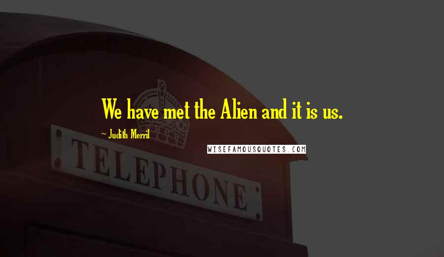 Judith Merril Quotes: We have met the Alien and it is us.