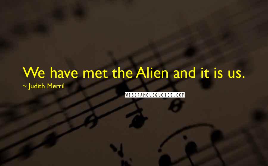 Judith Merril Quotes: We have met the Alien and it is us.