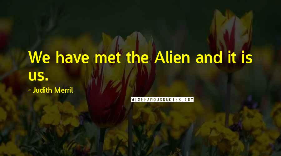 Judith Merril Quotes: We have met the Alien and it is us.