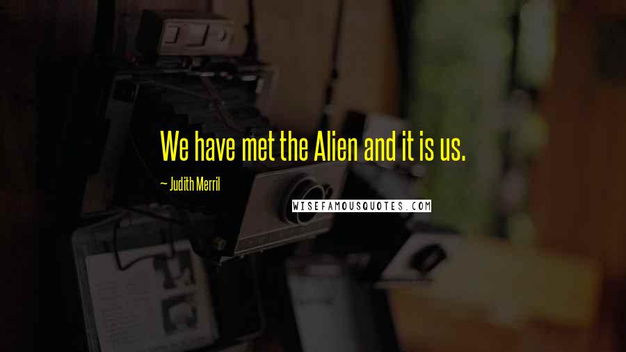Judith Merril Quotes: We have met the Alien and it is us.