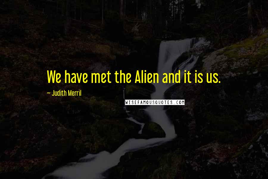 Judith Merril Quotes: We have met the Alien and it is us.