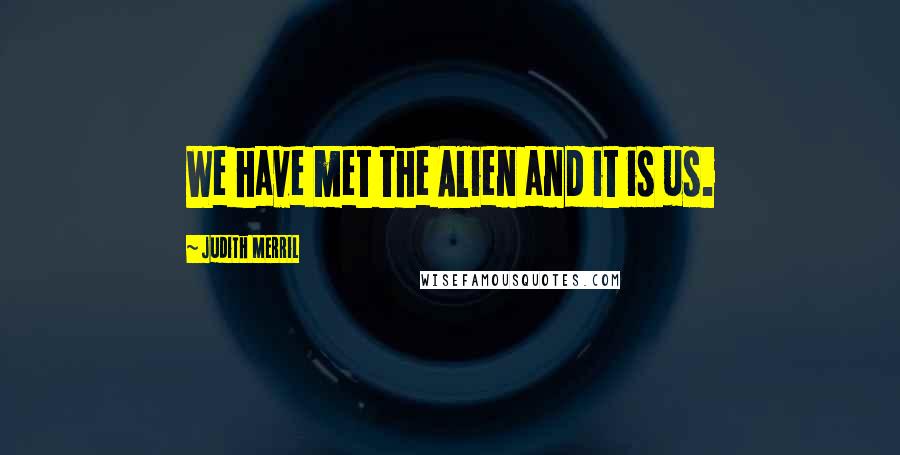 Judith Merril Quotes: We have met the Alien and it is us.