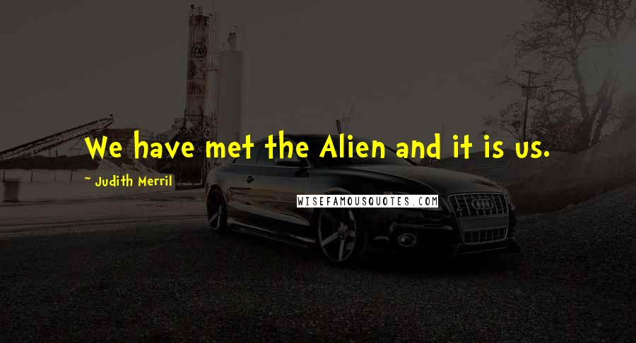 Judith Merril Quotes: We have met the Alien and it is us.