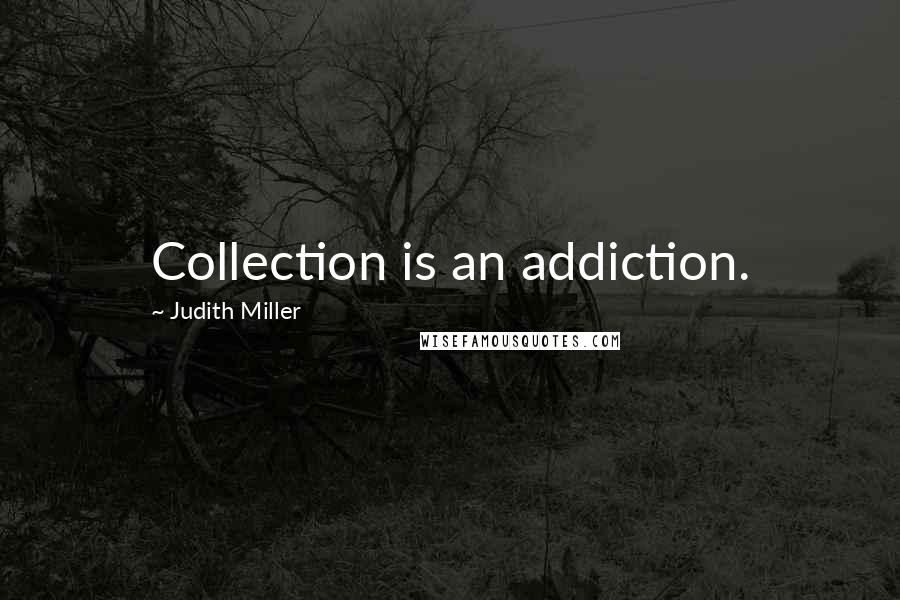 Judith Miller Quotes: Collection is an addiction.