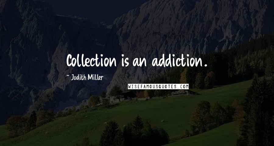 Judith Miller Quotes: Collection is an addiction.