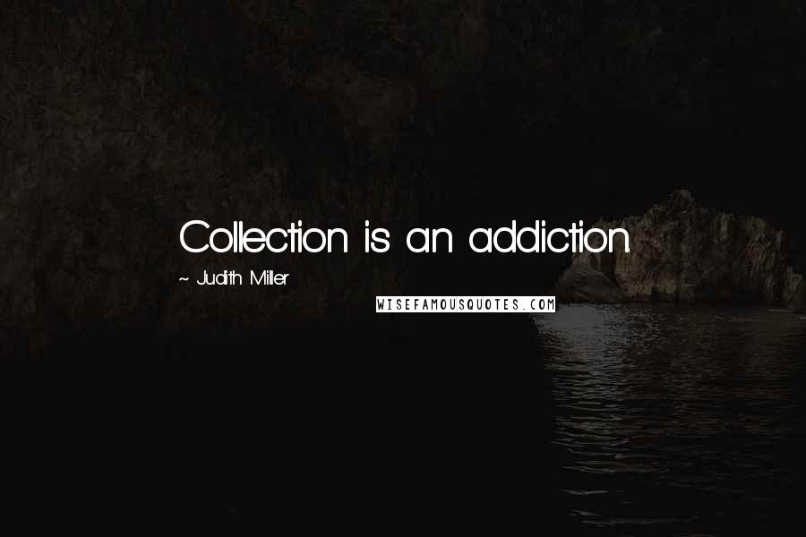 Judith Miller Quotes: Collection is an addiction.