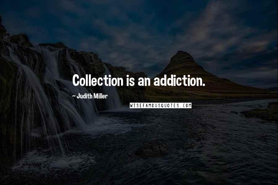 Judith Miller Quotes: Collection is an addiction.