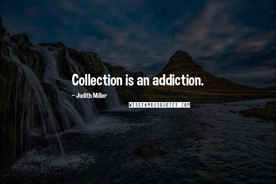 Judith Miller Quotes: Collection is an addiction.