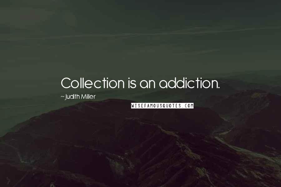 Judith Miller Quotes: Collection is an addiction.