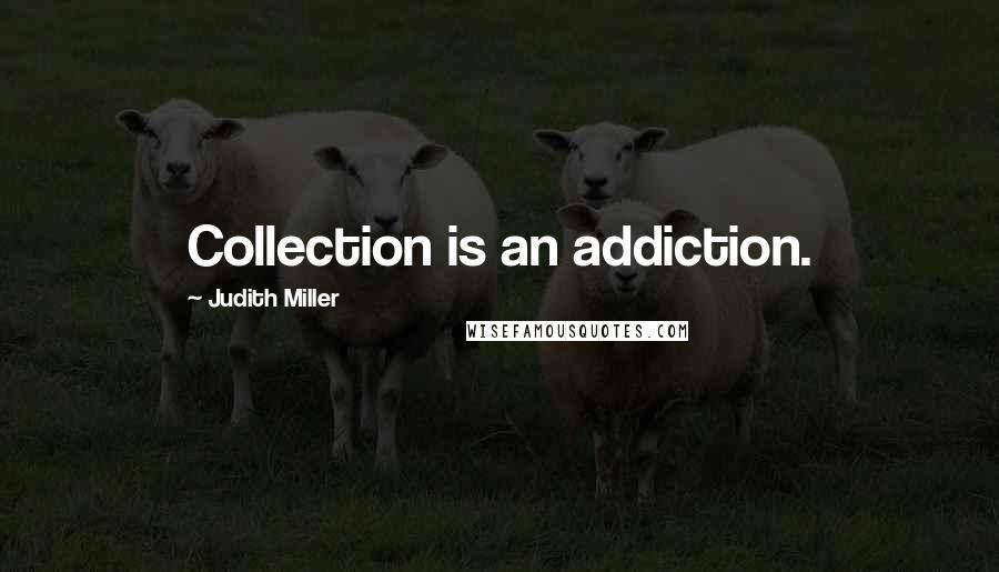 Judith Miller Quotes: Collection is an addiction.