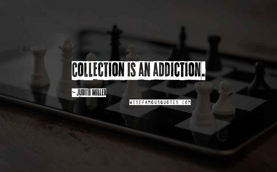 Judith Miller Quotes: Collection is an addiction.