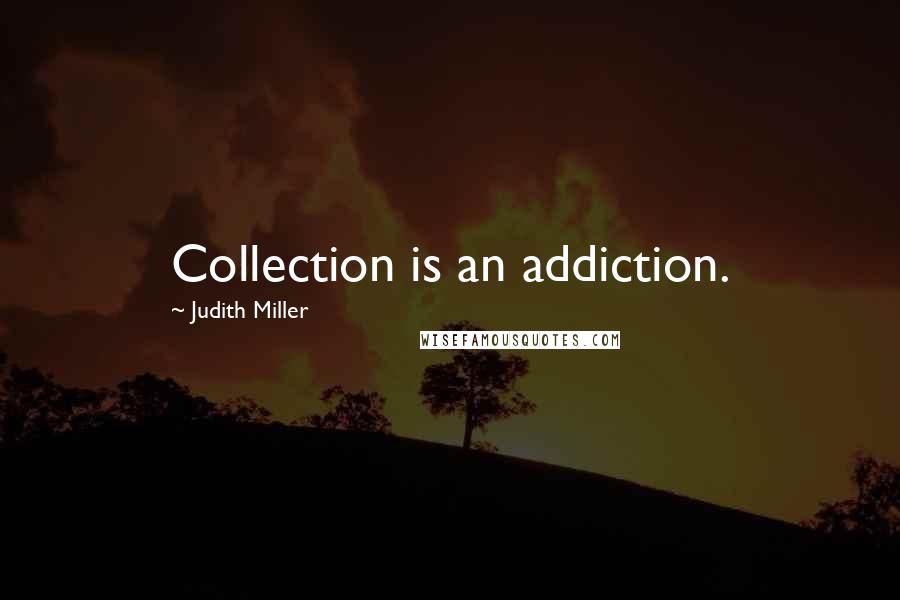 Judith Miller Quotes: Collection is an addiction.