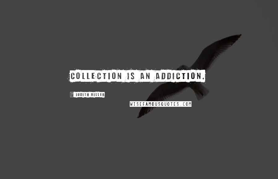 Judith Miller Quotes: Collection is an addiction.