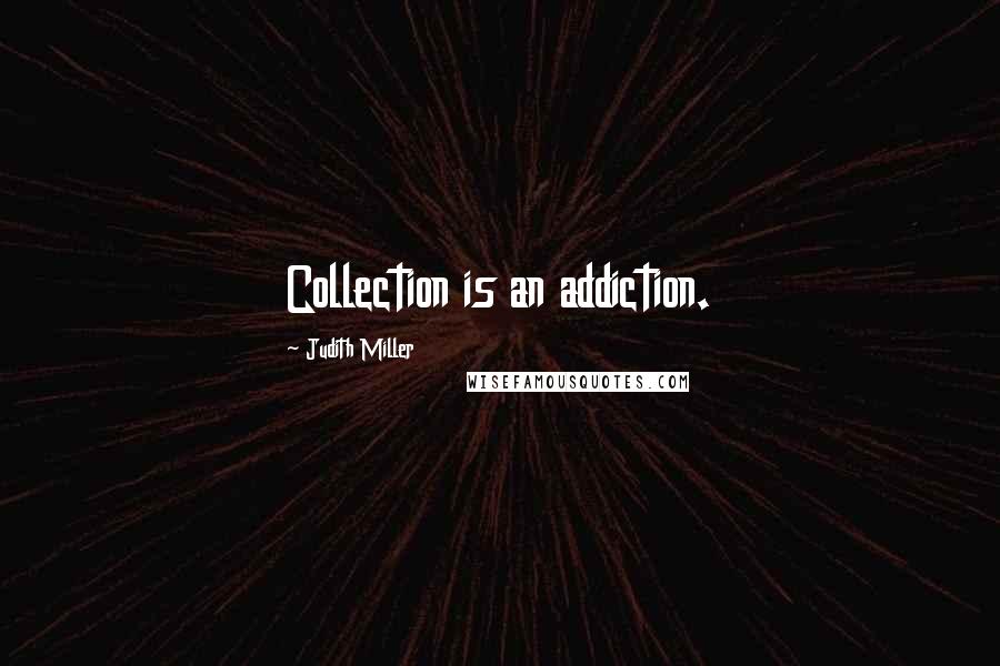 Judith Miller Quotes: Collection is an addiction.