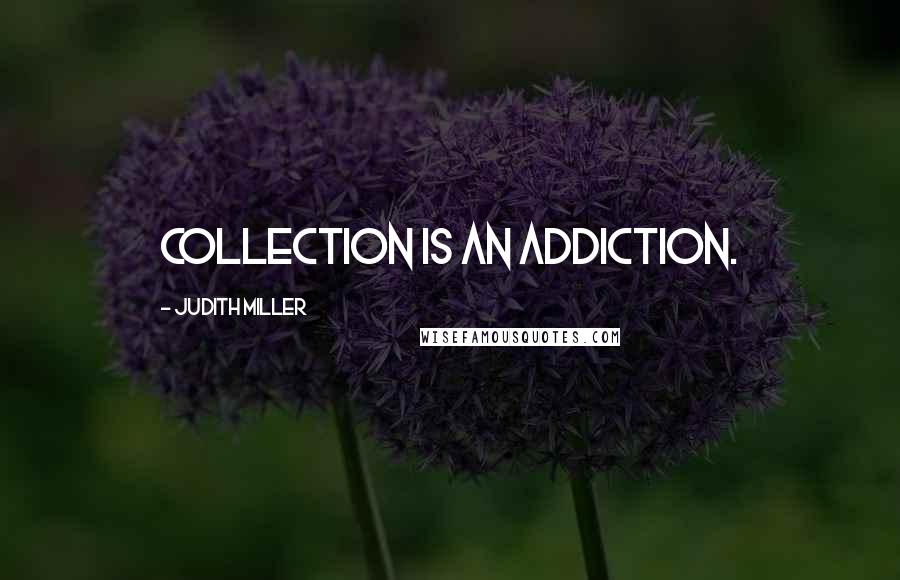 Judith Miller Quotes: Collection is an addiction.