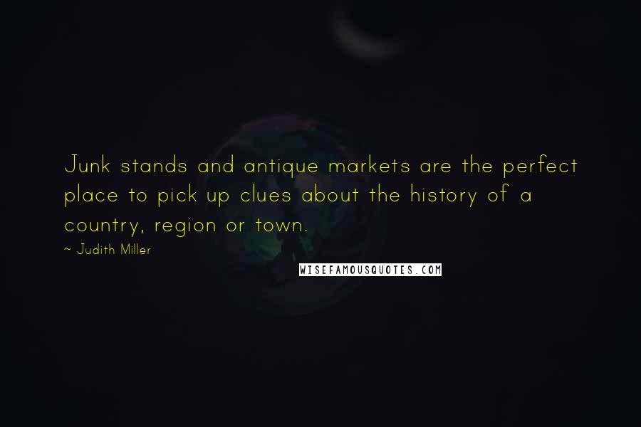 Judith Miller Quotes: Junk stands and antique markets are the perfect place to pick up clues about the history of a country, region or town.