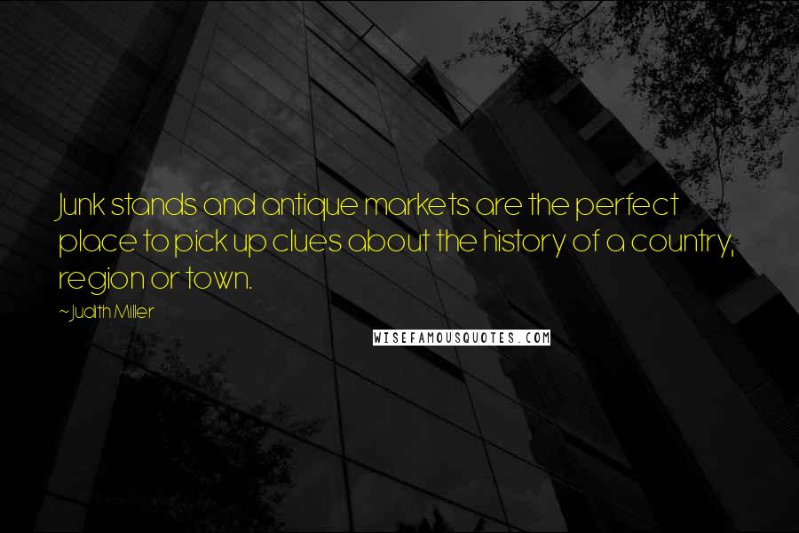 Judith Miller Quotes: Junk stands and antique markets are the perfect place to pick up clues about the history of a country, region or town.