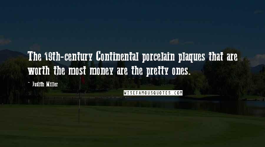 Judith Miller Quotes: The 19th-century Continental porcelain plaques that are worth the most money are the pretty ones.