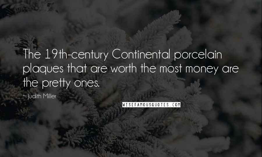 Judith Miller Quotes: The 19th-century Continental porcelain plaques that are worth the most money are the pretty ones.