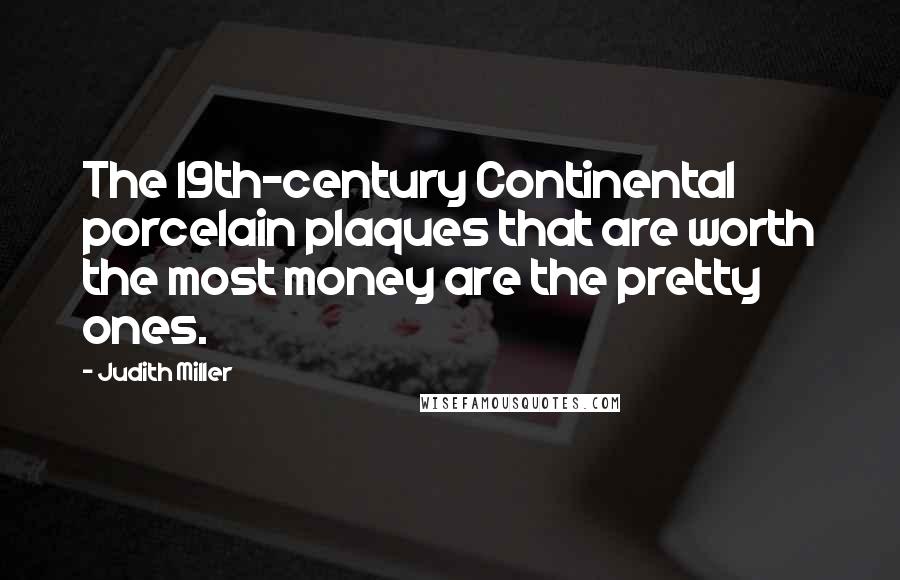 Judith Miller Quotes: The 19th-century Continental porcelain plaques that are worth the most money are the pretty ones.