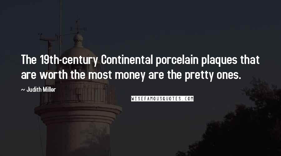 Judith Miller Quotes: The 19th-century Continental porcelain plaques that are worth the most money are the pretty ones.