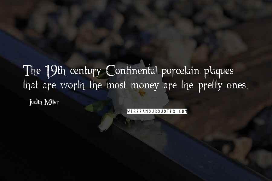 Judith Miller Quotes: The 19th-century Continental porcelain plaques that are worth the most money are the pretty ones.