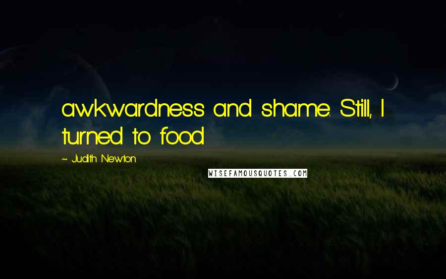 Judith Newton Quotes: awkwardness and shame. Still, I turned to food