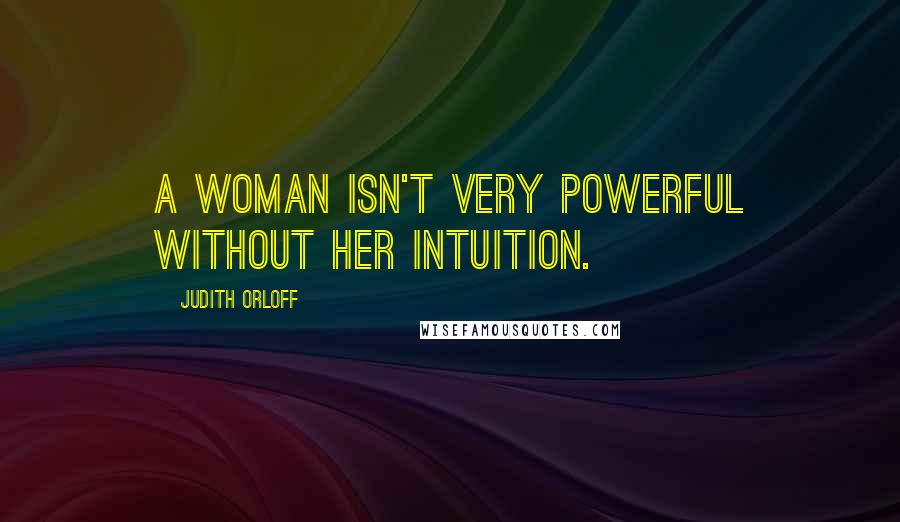 Judith Orloff Quotes: A woman isn't very powerful without her intuition.