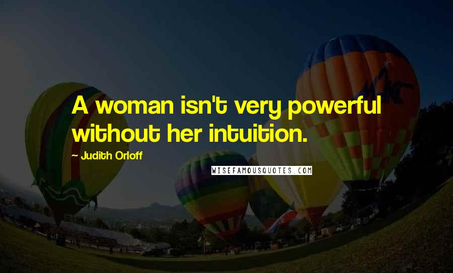 Judith Orloff Quotes: A woman isn't very powerful without her intuition.