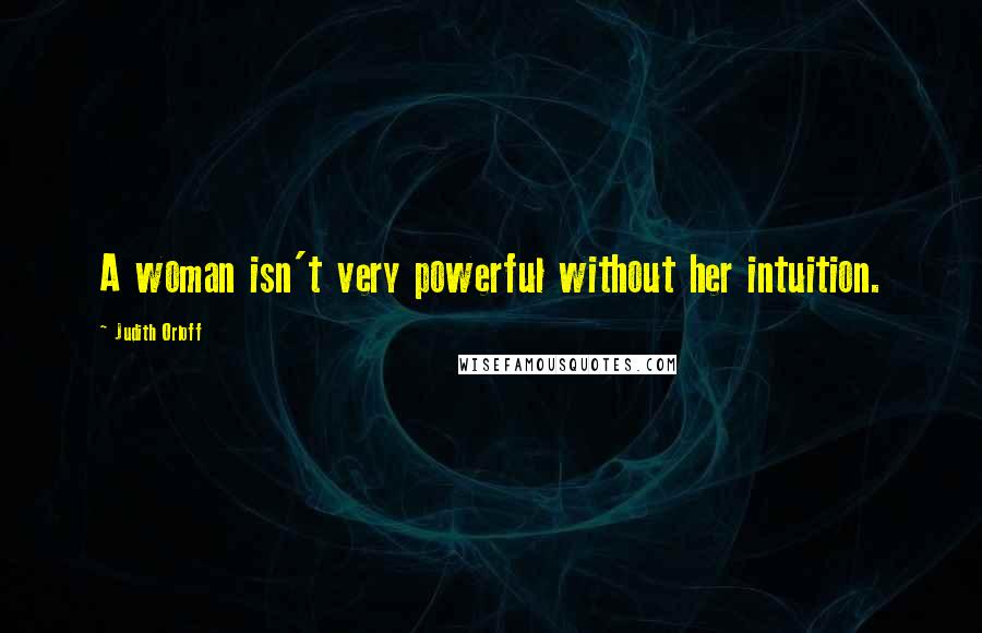 Judith Orloff Quotes: A woman isn't very powerful without her intuition.