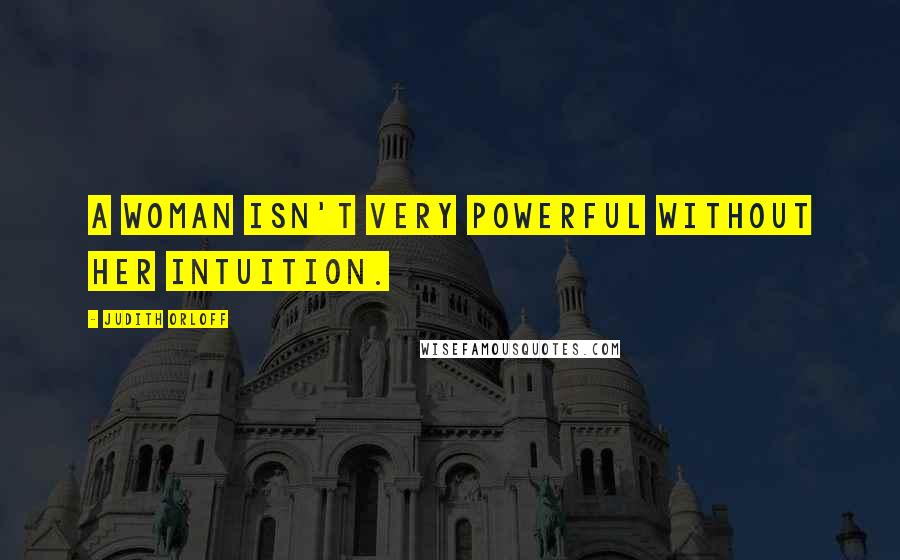 Judith Orloff Quotes: A woman isn't very powerful without her intuition.