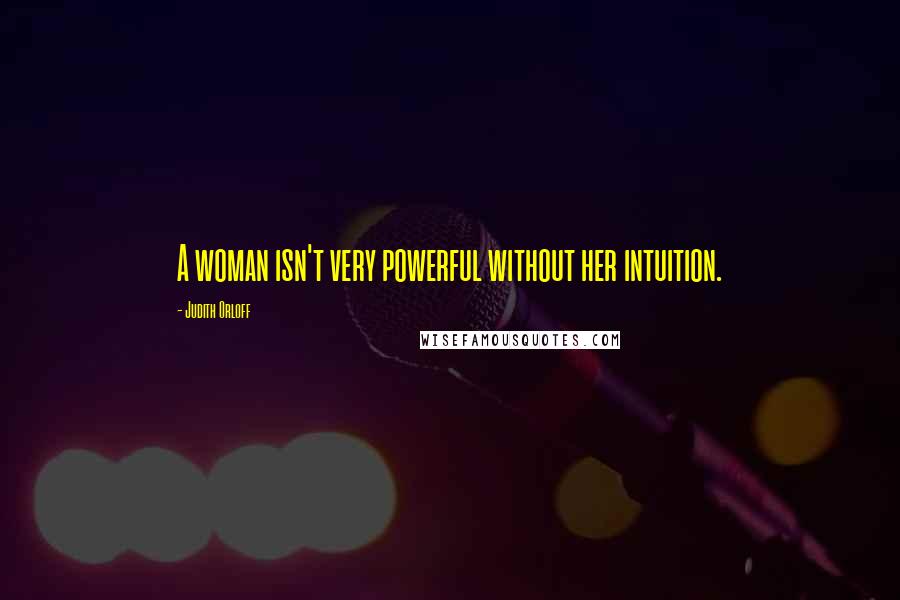 Judith Orloff Quotes: A woman isn't very powerful without her intuition.