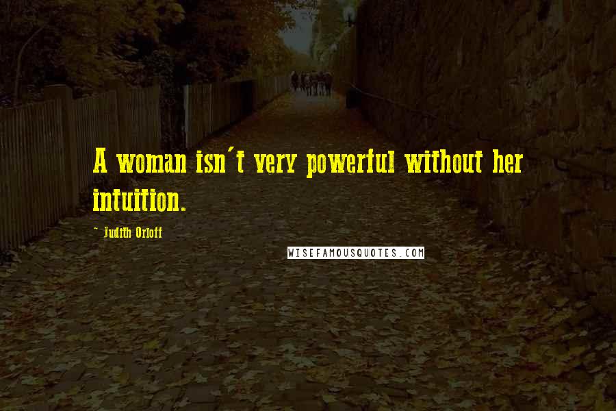 Judith Orloff Quotes: A woman isn't very powerful without her intuition.